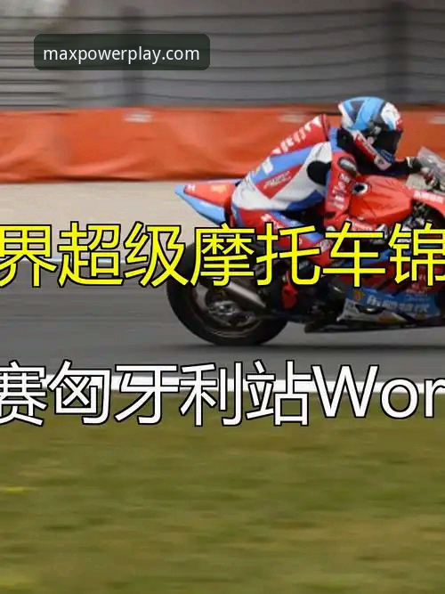 世界超级摩托车锦标赛匈牙利站决胜时刻：从第6到第1的完整观赛指南